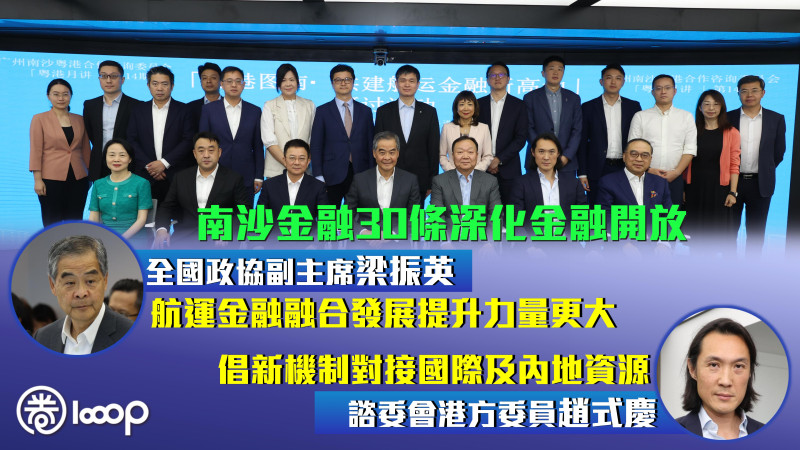 【重磅政策】南沙金融30條深化金融開放 梁振英：航運金融融合發展提升力量更大 趙式慶：倡新機制對接國際及內地資源
