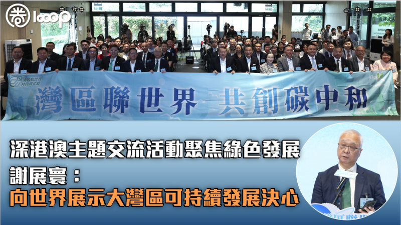 【聚焦綠色發展】「灣區聯世界 共創碳中和」深港澳主題交流活動啟動 謝展寰：向世界展示大灣區可持續發展決心