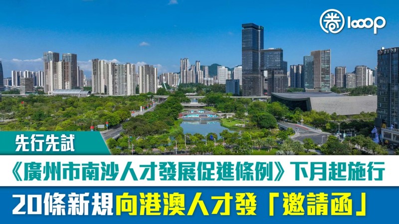 【先行先試】《廣州市南沙人才發展促進條例》下月起施行 20條新規向港澳人才發「邀請函」