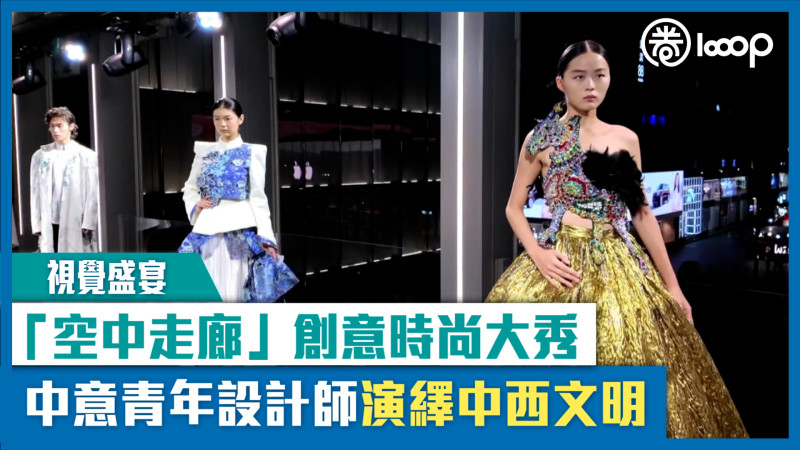 【短片】【視覺盛宴】「空中走廊」創意時尚大秀 中意青年設計師演繹中西文明