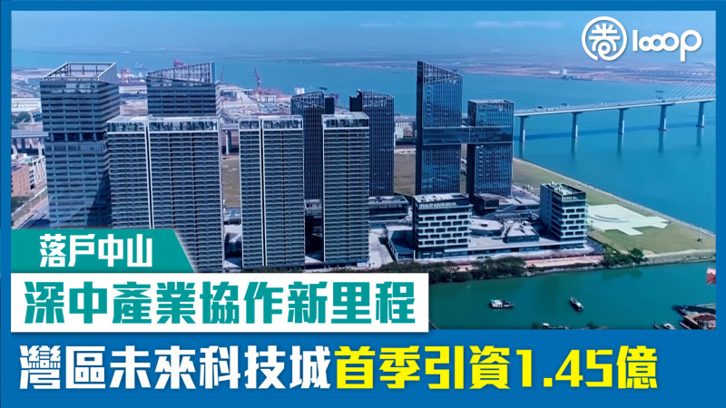 【落戶中山】深中產業協作新里程 灣區未來科技城首季引資1.45億