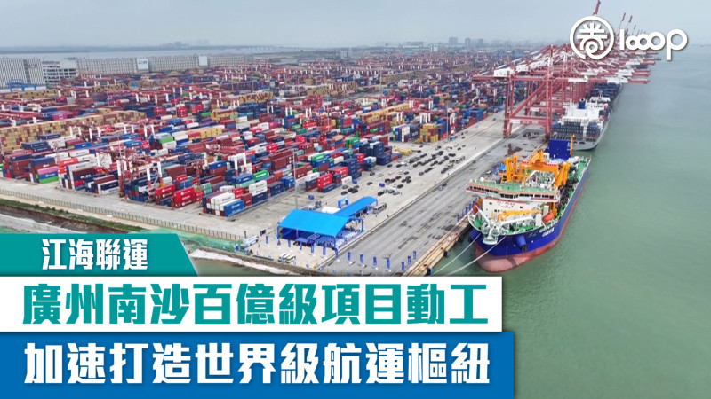 【短片】【江海聯運】廣州南沙百億級項目動工 加速打造世界級航運樞紐