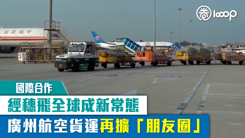 【國際合作】經穗飛全球成新常態 廣州航空貨運再擴「朋友圈」