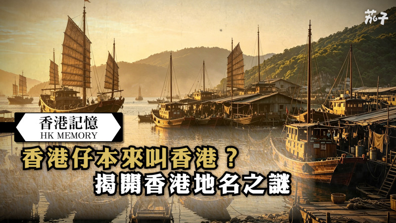 【短片】【香港記憶】香港仔本來叫香港？ 揭開香港地名之謎