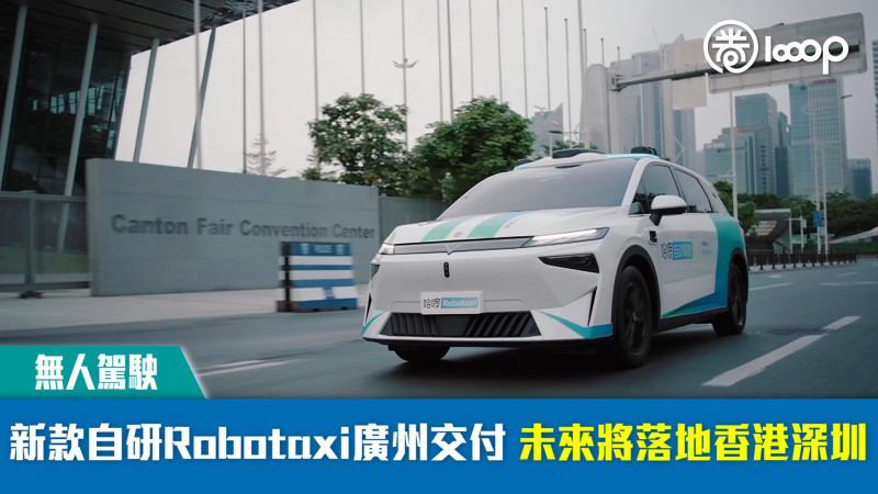 【無人駕駛】新款自研Robotaxi廣州交付 未來將落地香港深圳