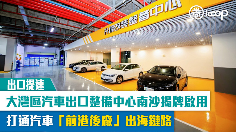 【出口提速】大灣區汽車出口整備中心南沙揭牌啟用 打通汽車「前港後廠」出海鏈路