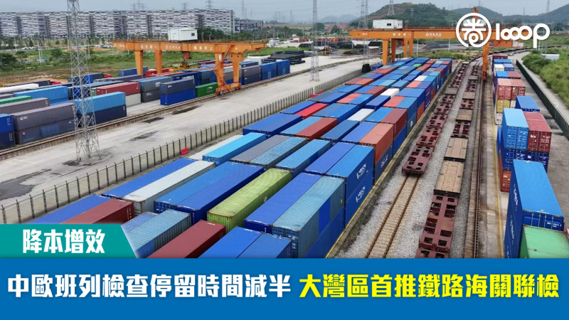 【降本增效】中歐班列檢查停留時間減半 大灣區首推鐵路海關聯檢