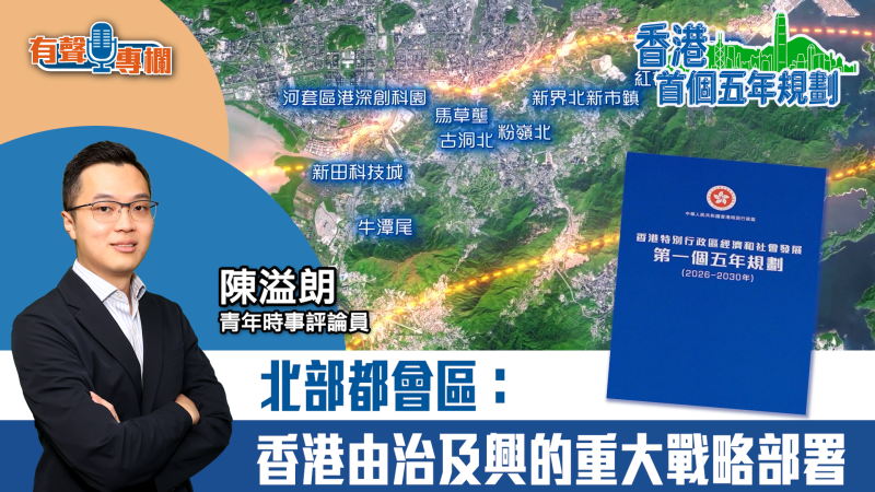 【短片】【有聲專欄】陳溢朗​：北部都會區：香港由治及興的重大戰略部署