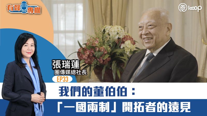 【短片】【有聲專欄】EP33：圈傳媒總社長張瑞蓮：我們的董伯伯：「一國兩制」開拓者的遠見
