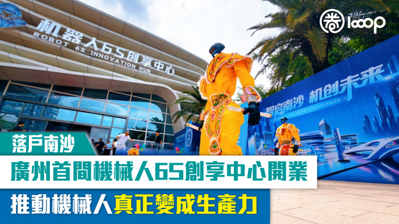 【落戶南沙】廣州首間機械人6S創享中心開業 推動機械人真正變成生產力