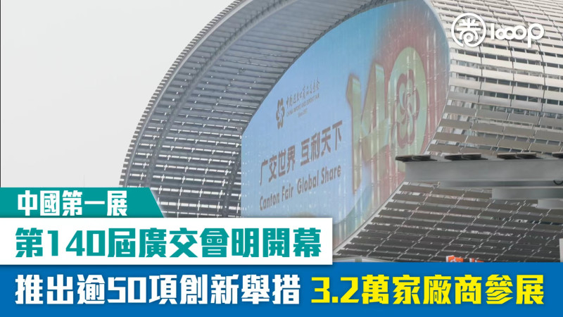【中國第一展】第140屆廣交會明開幕 推出逾50項創新舉措 3.2萬家廠商參展